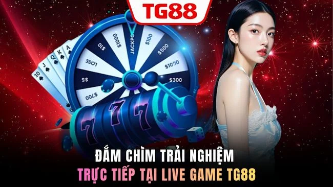 Đắm chìm trải nghiệm trực tiếp tại live game TG88
