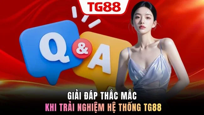 Giải đáp thắc mắc khi trải nghiệm hệ thống TG88