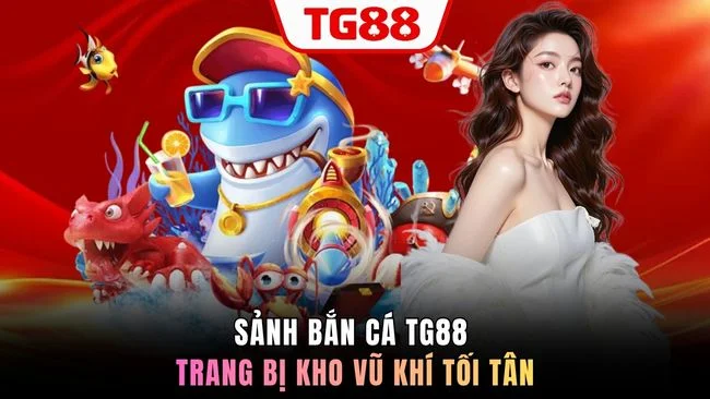 Sảnh Bắn Cá TG88 trang bị kho vũ khí tối tân