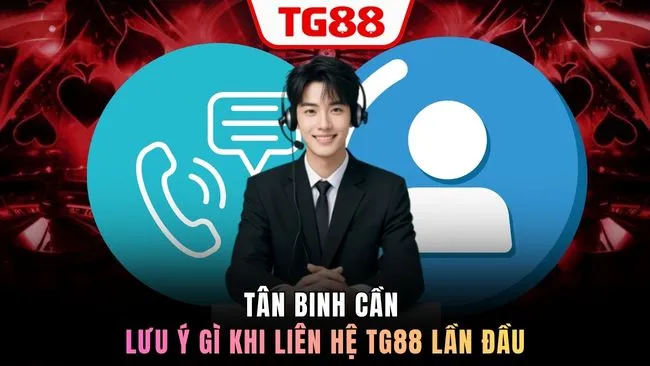 Tân binh cần lưu ý gì khi liên hệ TG88?