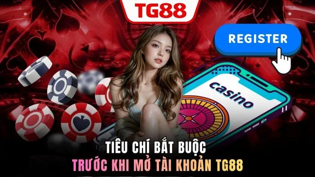 Tiêu chí bắt buộc trước khi mở tài khoản TG88