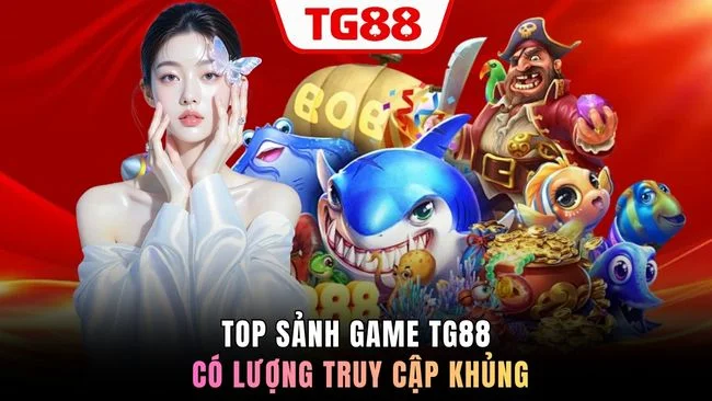 Top sảnh game TG88 có lượng truy cập khủng